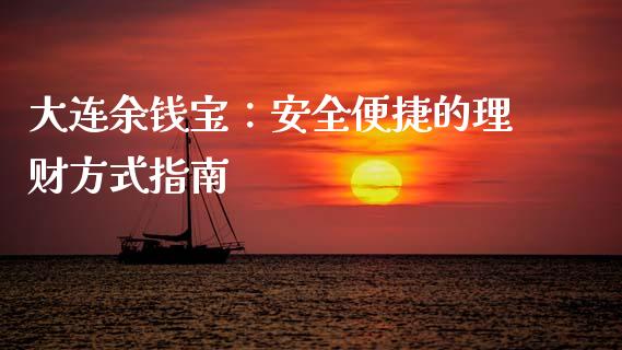 大连余钱宝：安全便捷的理财方式指南_https://wap.jnlaobingbanjia.com_财经资讯_第1张