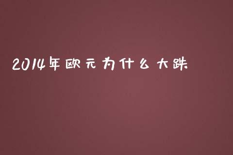 2014年欧元为什么大跌_https://wap.jnlaobingbanjia.com_证券公告_第1张