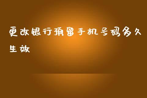 更改银行预留手机号码多久生效_https://wap.jnlaobingbanjia.com_财务管理_第1张
