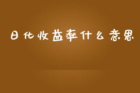 日化收益率什么意思_https://wap.jnlaobingbanjia.com_股市行情_第1张