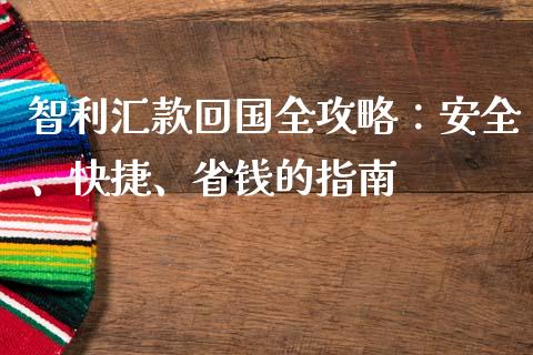 智利汇款回国全攻略：安全、快捷、省钱的指南_https://wap.jnlaobingbanjia.com_财经资讯_第1张