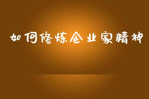 如何修炼企业家精神_https://wap.jnlaobingbanjia.com_财经资讯_第1张