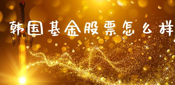 韩国基金股票怎么样_https://wap.jnlaobingbanjia.com_金融理财_第1张