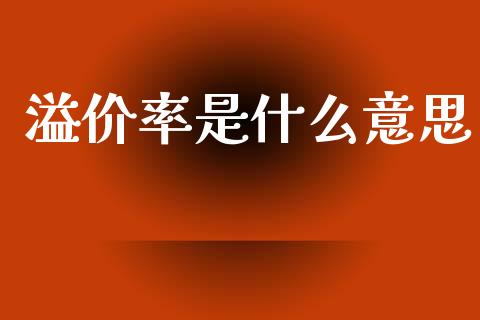 溢价率是什么意思_https://wap.jnlaobingbanjia.com_股市行情_第1张