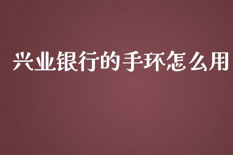 兴业银行的手环怎么用_https://wap.jnlaobingbanjia.com_金融理财_第1张