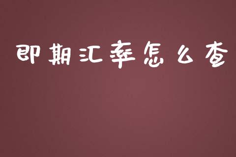 即期汇率怎么查_https://wap.jnlaobingbanjia.com_财经资讯_第1张