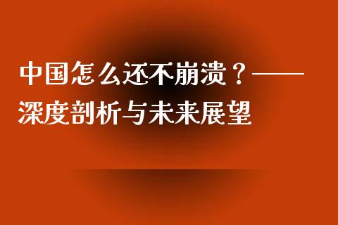 中国怎么还不崩溃？—— 深度剖析与未来展望_https://wap.jnlaobingbanjia.com_证券公告_第1张