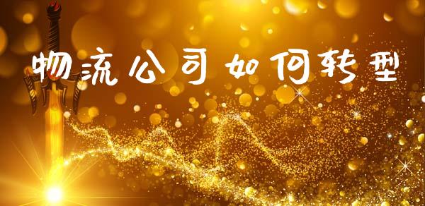 物流公司如何转型_https://wap.jnlaobingbanjia.com_金融理财_第1张