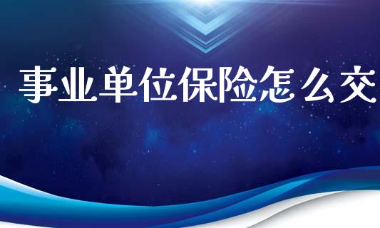 事业单位保险怎么交_https://wap.jnlaobingbanjia.com_财务管理_第1张