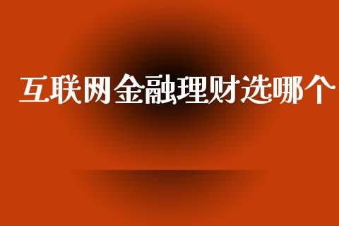 互联网金融理财选哪个_https://wap.jnlaobingbanjia.com_金融理财_第1张