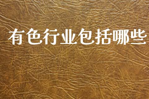 有色行业包括哪些_https://wap.jnlaobingbanjia.com_金融理财_第1张