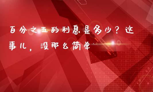 百分之五的利息是多少？这事儿，没那么简单_https://wap.jnlaobingbanjia.com_金融理财_第1张