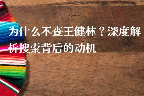 为什么不查王健林？深度解析搜索背后的动机_https://wap.jnlaobingbanjia.com_金融理财_第1张