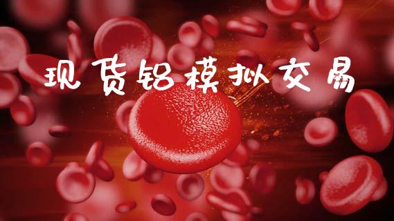 现货铝模拟交易_https://wap.jnlaobingbanjia.com_股市行情_第1张