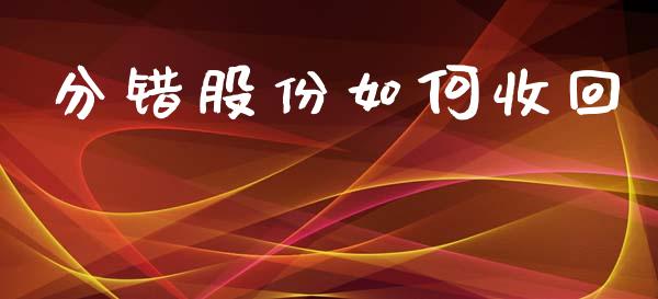 分错股份如何收回_https://wap.jnlaobingbanjia.com_财务管理_第1张