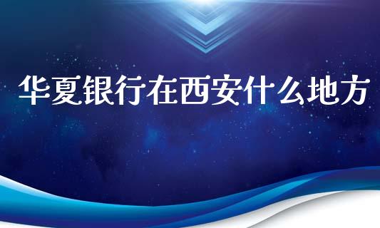 华夏银行在西安什么地方_https://wap.jnlaobingbanjia.com_股市行情_第1张