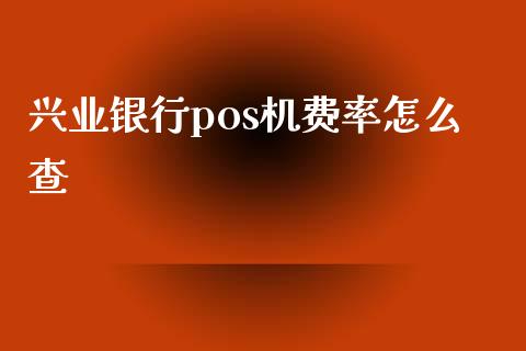 兴业银行pos机费率怎么查_https://wap.jnlaobingbanjia.com_金融理财_第1张