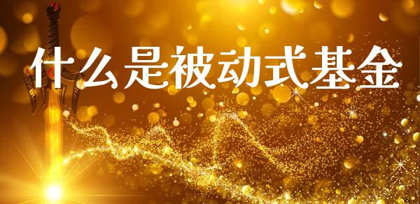 什么是被动式基金_https://wap.jnlaobingbanjia.com_股市行情_第1张