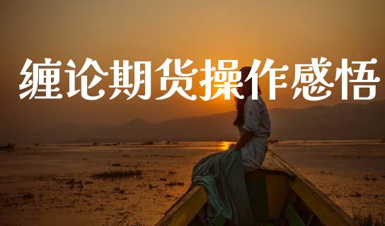 缠论期货操作感悟_https://wap.jnlaobingbanjia.com_证券公告_第1张