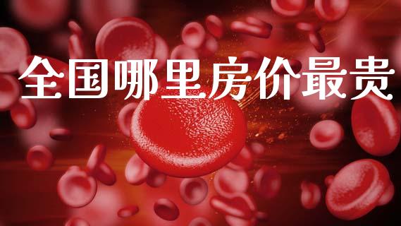 全国哪里房价最贵_https://wap.jnlaobingbanjia.com_基金分析_第1张