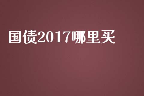 国债2017哪里买_https://wap.jnlaobingbanjia.com_财经资讯_第1张