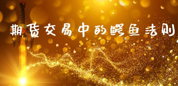 期货交易中的鳄鱼法则_https://wap.jnlaobingbanjia.com_股市行情_第1张
