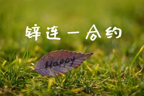 锌连一合约_https://wap.jnlaobingbanjia.com_金融理财_第1张