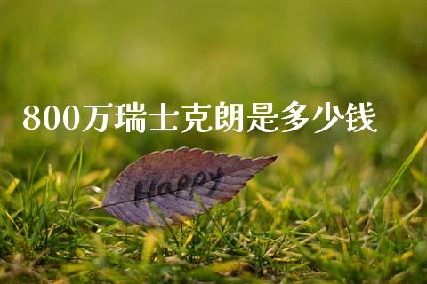 800万瑞士克朗是多少钱_https://wap.jnlaobingbanjia.com_金融理财_第1张