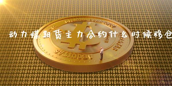 动力煤期货主力合约什么时候移仓_https://wap.jnlaobingbanjia.com_证券公告_第1张
