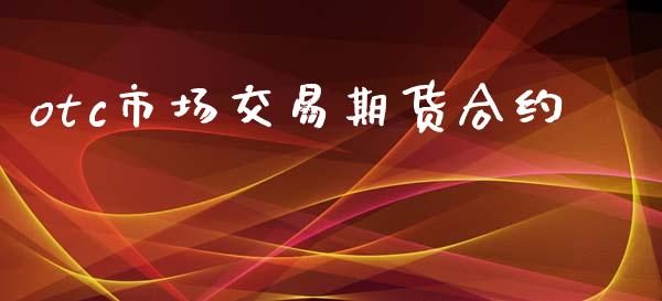 otc市场交易期货合约_https://wap.jnlaobingbanjia.com_股市行情_第1张