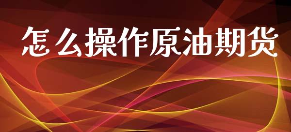 怎么操作原油期货_https://wap.jnlaobingbanjia.com_证券公告_第1张