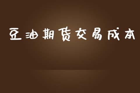 豆油期货交易成本_https://wap.jnlaobingbanjia.com_财务管理_第1张