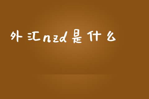 外汇nzd是什么_https://wap.jnlaobingbanjia.com_证券公告_第1张