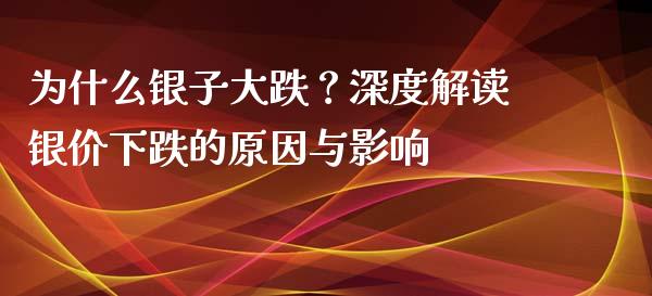 为什么银子大跌？深度解读银价下跌的原因与影响_https://wap.jnlaobingbanjia.com_证券公告_第1张