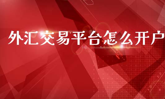 外汇交易平台怎么开户_https://wap.jnlaobingbanjia.com_金融理财_第1张
