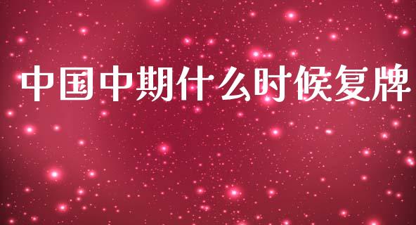 中国中期什么时候复牌_https://wap.jnlaobingbanjia.com_财经资讯_第1张