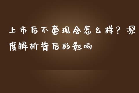 上市后不套现会怎么样？深度解析背后的影响_https://wap.jnlaobingbanjia.com_金融理财_第1张