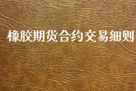 橡胶期货合约交易细则_https://wap.jnlaobingbanjia.com_证券公告_第1张
