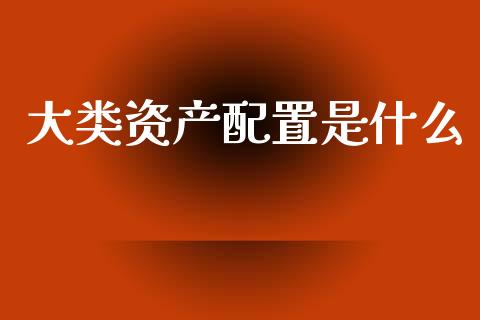 大类资产配置是什么_https://wap.jnlaobingbanjia.com_基金分析_第1张