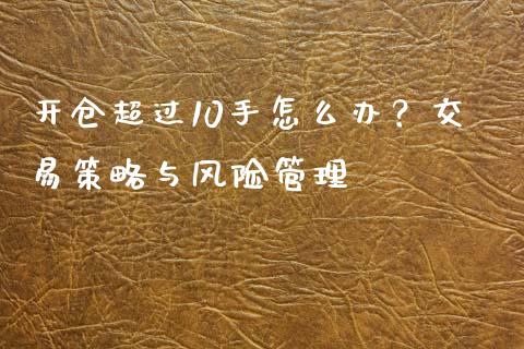 开仓超过10手怎么办？交易策略与风险管理_https://wap.jnlaobingbanjia.com_金融理财_第1张