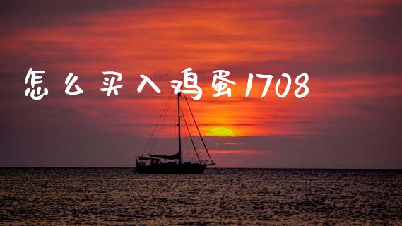 怎么买入鸡蛋1708_https://wap.jnlaobingbanjia.com_金融理财_第1张