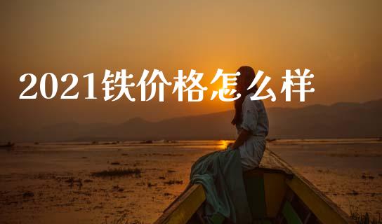 2021铁价格怎么样_https://wap.jnlaobingbanjia.com_基金分析_第1张