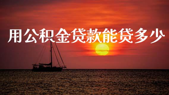用公积金贷款能贷多少_https://wap.jnlaobingbanjia.com_基金分析_第1张