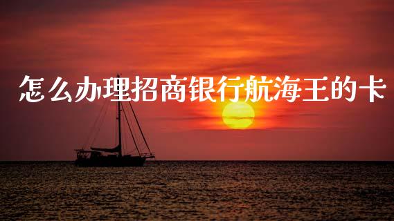 怎么办理招商银行航海王的卡_https://wap.jnlaobingbanjia.com_基金分析_第1张