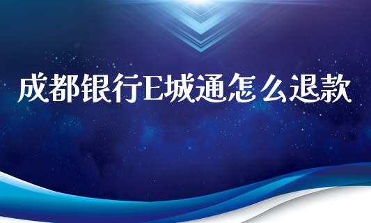 成都银行E城通怎么退款_https://wap.jnlaobingbanjia.com_证券公告_第1张