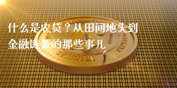 什么是农贷？从田间地头到金融链条的那些事儿_https://wap.jnlaobingbanjia.com_金融理财_第1张