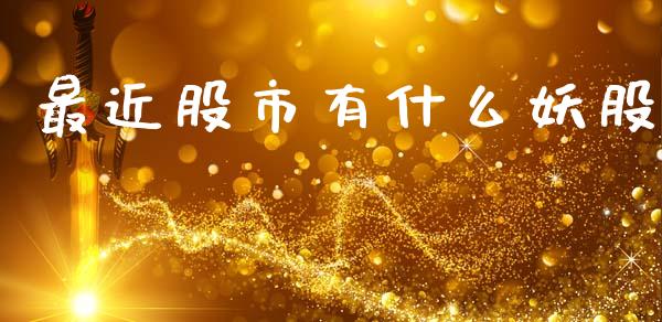 最近股市有什么妖股_https://wap.jnlaobingbanjia.com_基金分析_第1张