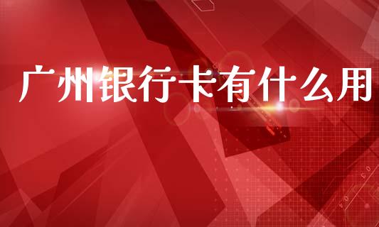 广州银行卡有什么用_https://wap.jnlaobingbanjia.com_证券公告_第1张
