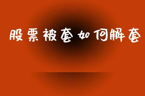 股票被套如何解套_https://wap.jnlaobingbanjia.com_财经资讯_第1张