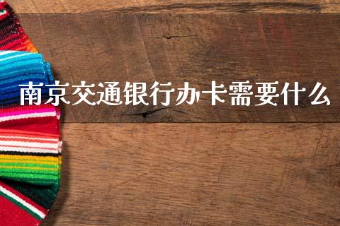 南京交通银行办卡需要什么_https://wap.jnlaobingbanjia.com_金融理财_第1张